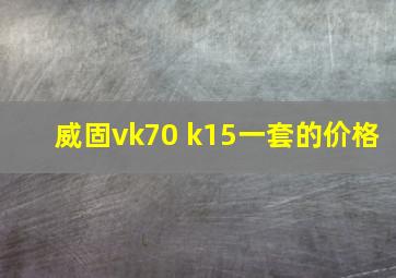 威固vk70 k15一套的价格